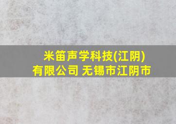 米笛声学科技(江阴)有限公司 无锡市江阴市